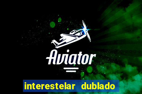 interestelar dublado 4k interestelar filme completo dublado