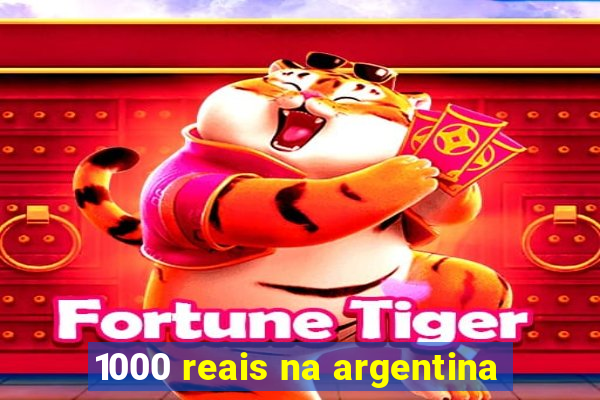 1000 reais na argentina