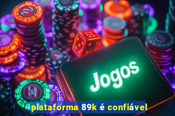 plataforma 89k é confiável