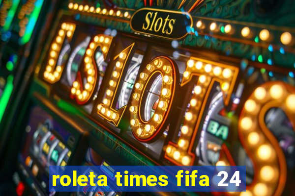 roleta times fifa 24