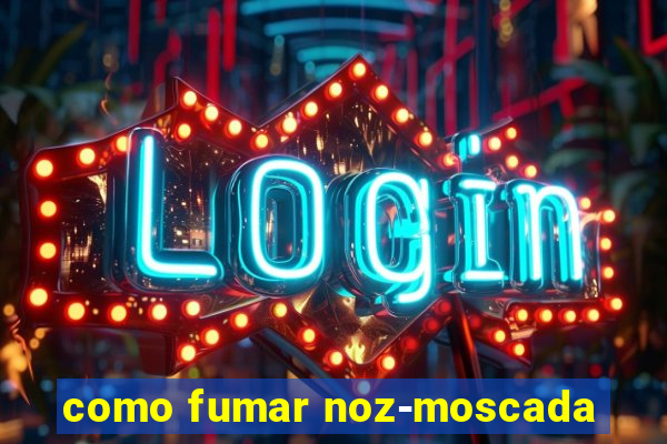 como fumar noz-moscada