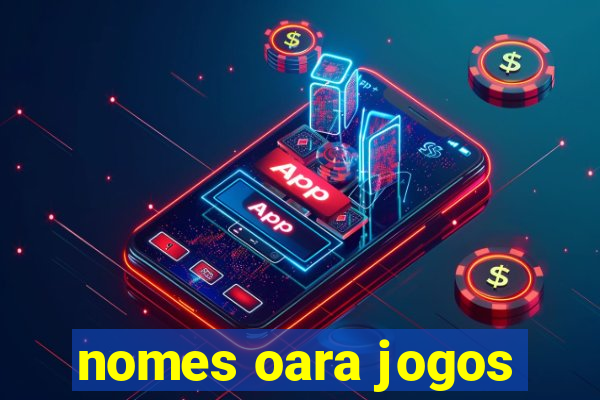 nomes oara jogos