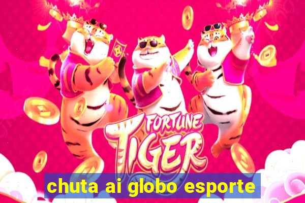 chuta ai globo esporte