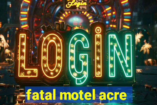 fatal motel acre