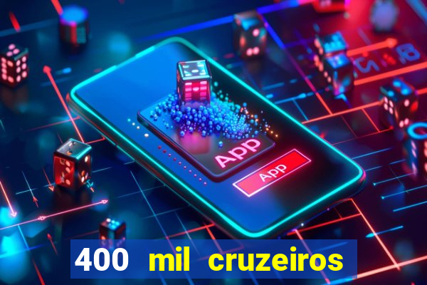 400 mil cruzeiros em reais