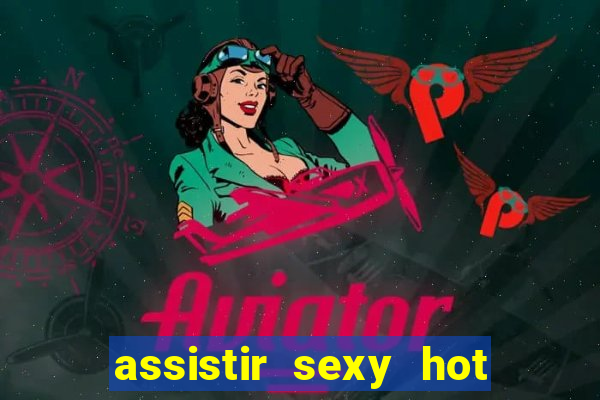 assistir sexy hot online grátis