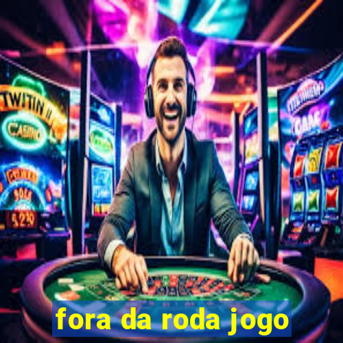 fora da roda jogo