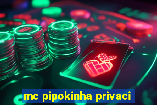 mc pipokinha privaci