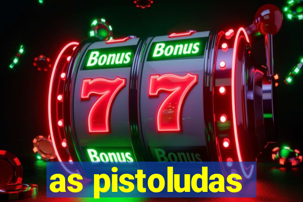 as pistoludas