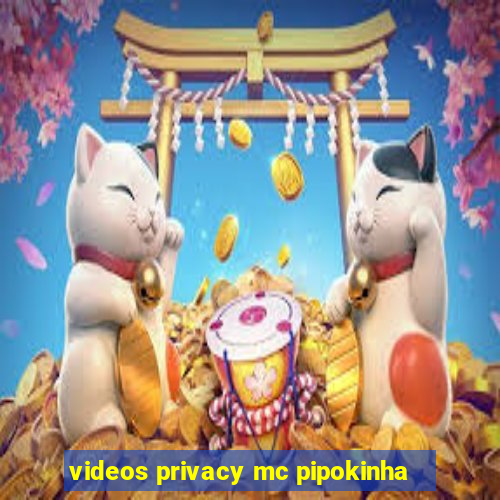 videos privacy mc pipokinha