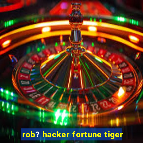 rob? hacker fortune tiger