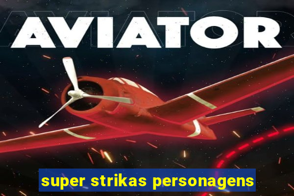 super strikas personagens