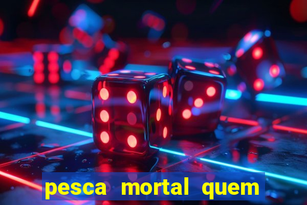 pesca mortal quem morreu pesca mortal todd morreu