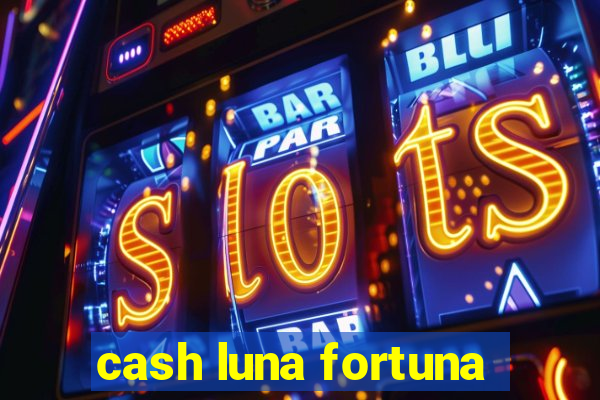 cash luna fortuna