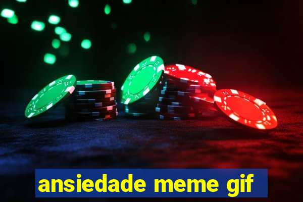 ansiedade meme gif