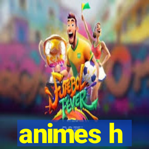 animes h