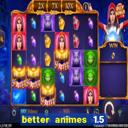 better animes 1.5 apk download