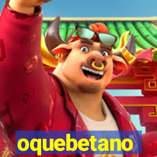 oquebetano